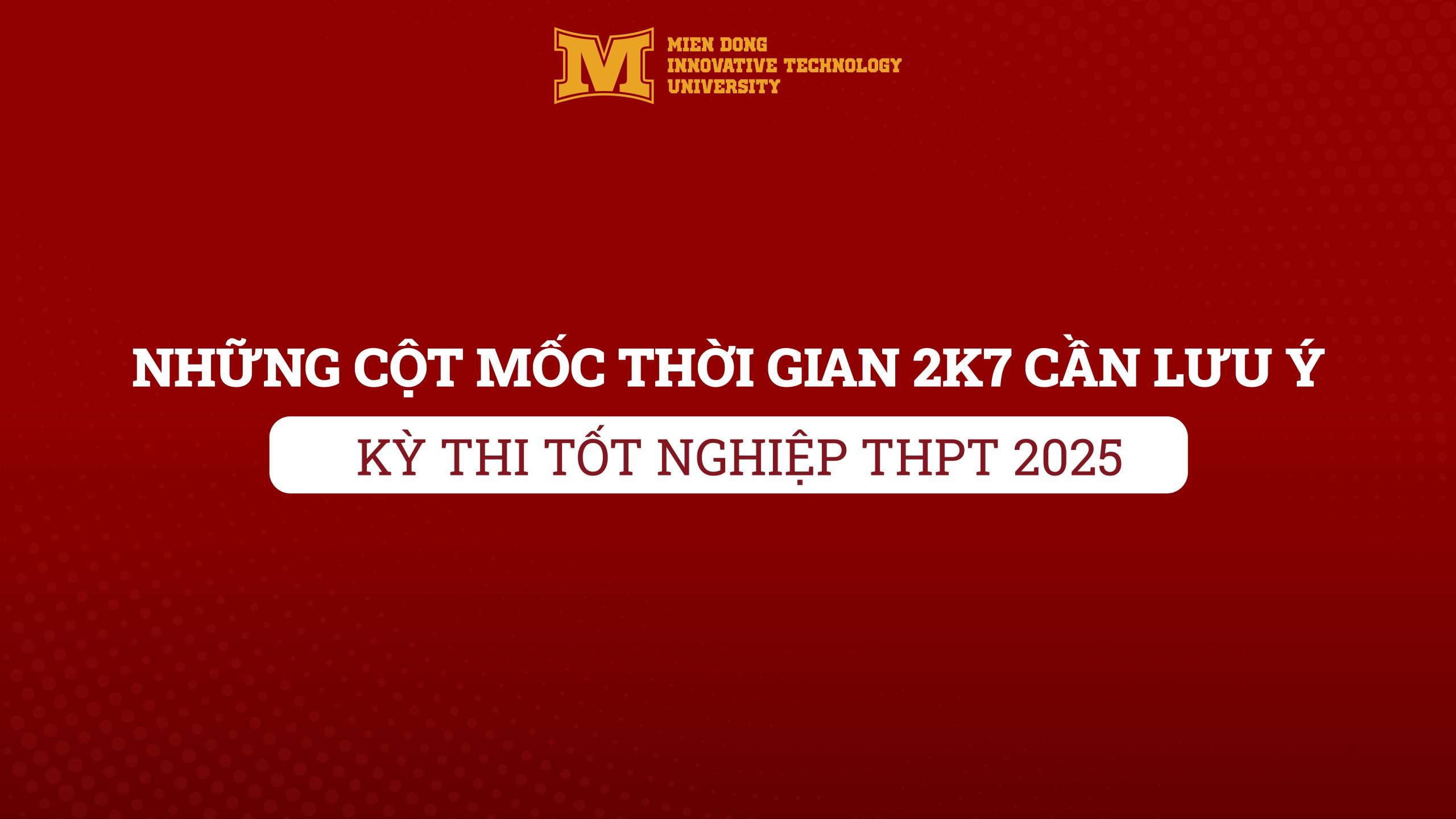 CẬP NHẬT MỐC THỜI GIAN KỲ THI TỐT NGHIỆP THPT 2025 – 2K7 CẦN LƯU Ý